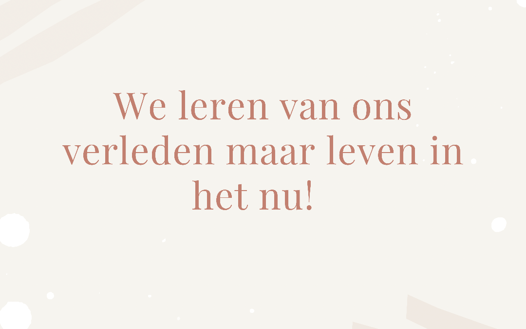 We leren van het verleden, maar leven in het nu!